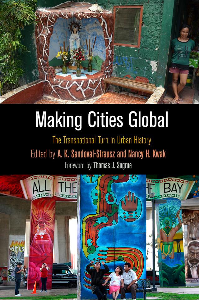 Making Cities Global by A. K. Sandoval-Strausz, Nancy H. Kwak, Thomas J. Sugrue