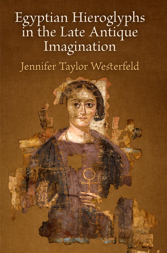 Egyptian Hieroglyphs in the Late Antique Imagination by Jennifer Taylor Westerfeld
