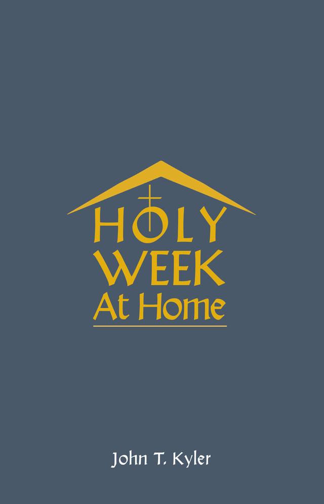 Holy Week at Home by John T Kyler