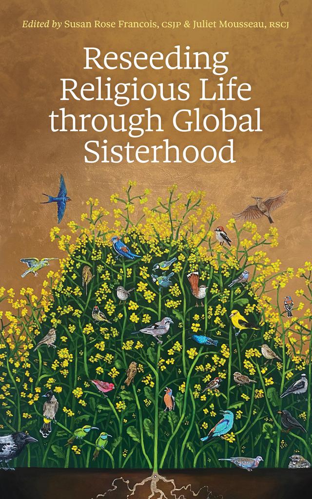 Reseeding Religious Life through Global Sisterhood by Juliet Mousseau, Susan Rose Francois
