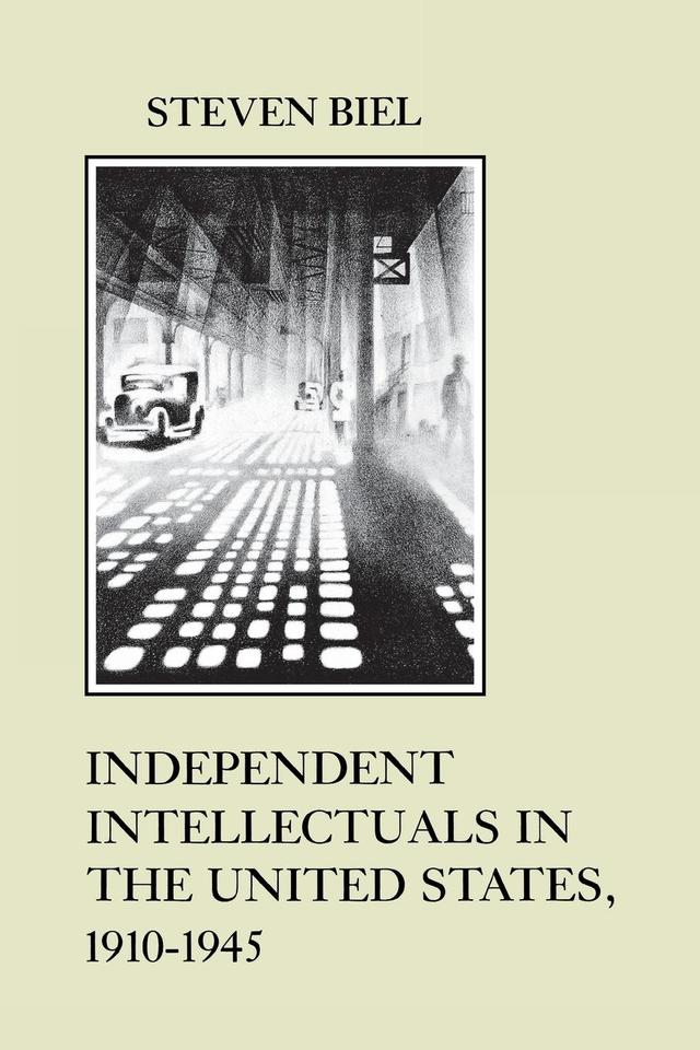 Independent Intellectuals in the United States, 1910-1945 by Steven Biel