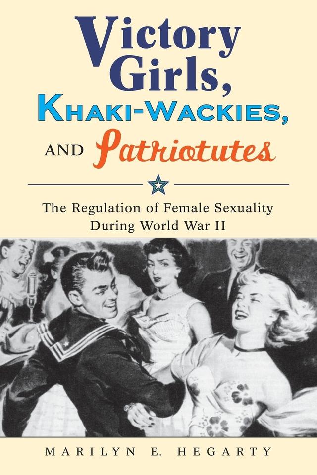 Victory Girls, Khaki-Wackies, and Patriotutes by Marilyn E. Hegarty