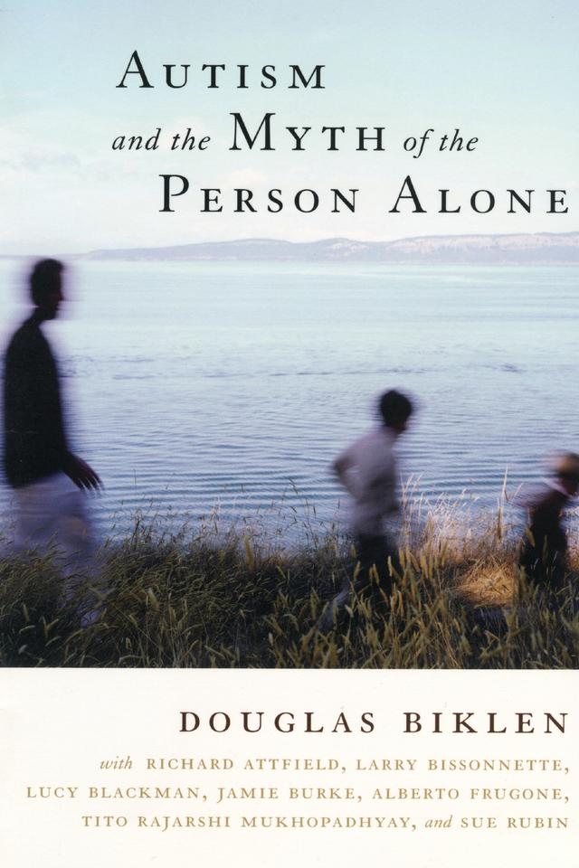Autism and the Myth of the Person Alone by Alberto Frugone, Douglas Biklen, Jamie Burke, Larry Bissonnette, Lucy Blackman, Richard Attfield, Sue Rubin, Tito Rajarshi Mukhopadhyay