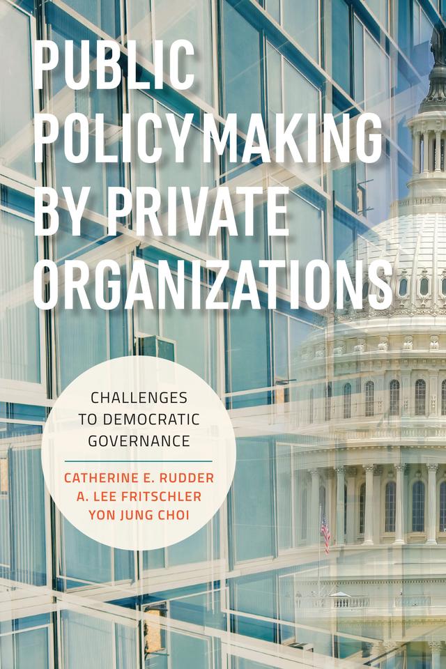 Public Policymaking by Private Organizations by A. Lee Fritschler, Catherine E. Rudder, Yon Jung Choi