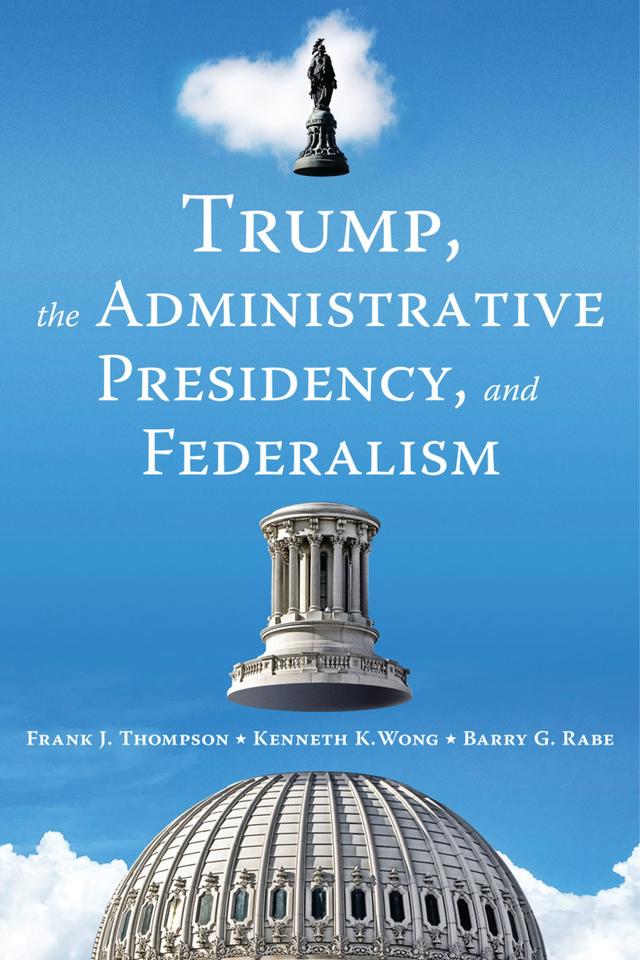Trump, the Administrative Presidency, and Federalism by Barry G. Rabe, Frank J. Thompson, Kenneth K. Wong