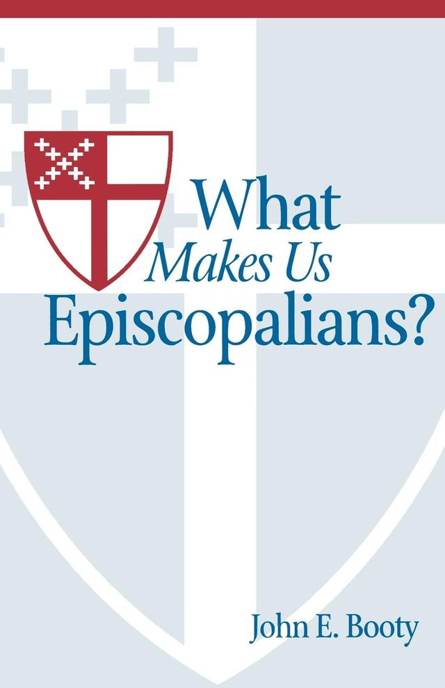 What Makes Us Episcopalians? by John E. Booty