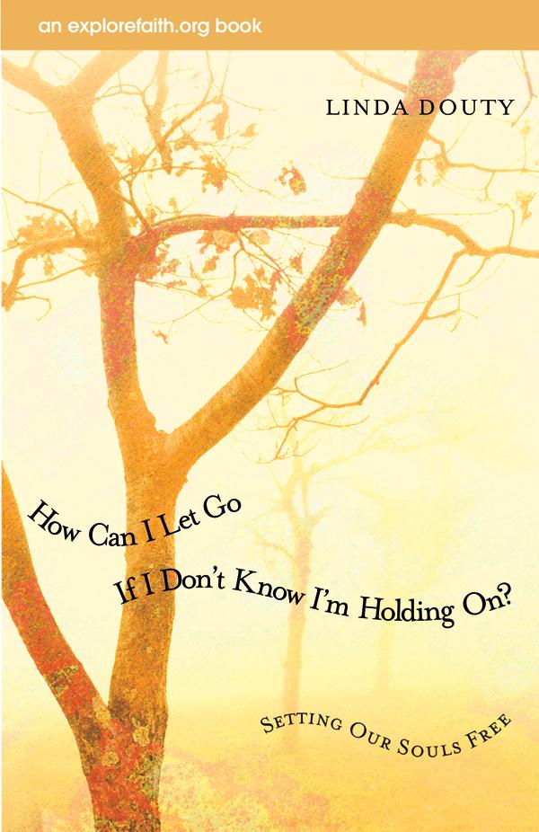 How Can I Let Go If I Don't Know I'm Holding On? by Linda Douty