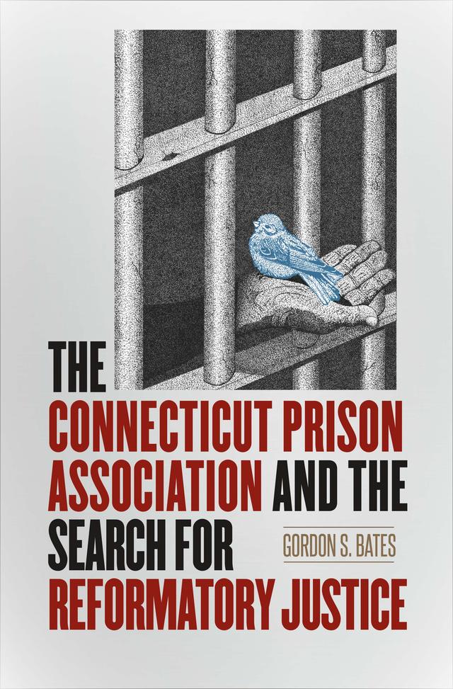 The Connecticut Prison Association and the Search for Reformatory Justice by Gordon S. Bates
