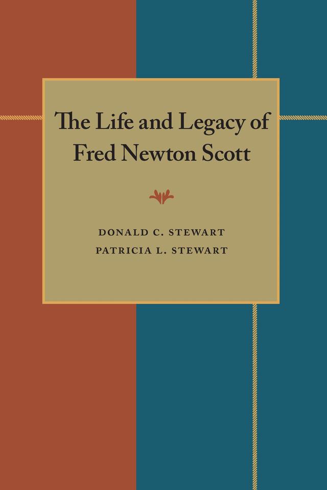 The Life and Legacy of Fred Newton Scott by Donald C. Stewart, Patricia L. Stewart