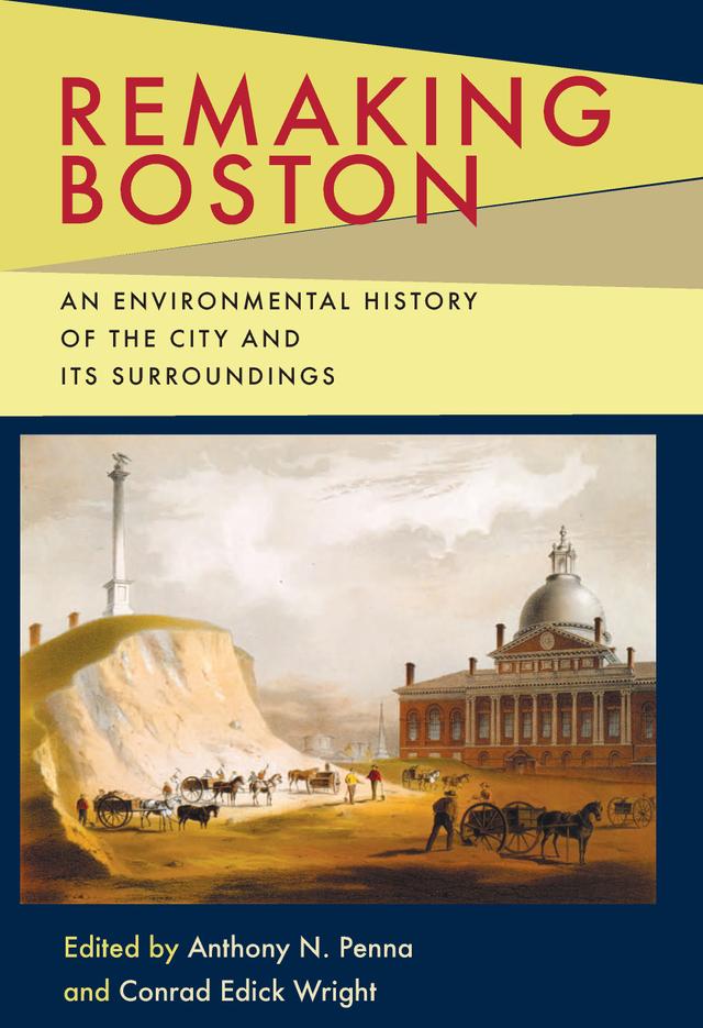 Remaking Boston by Anthony N. Penna, Conrad E. Wright