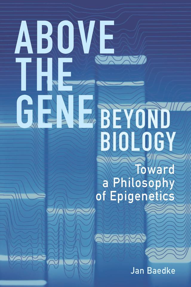 Above the Gene, Beyond Biology by Jan Baedke
