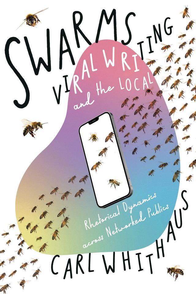 Swarms, Viral Writing, and the Local by Carl Whithaus