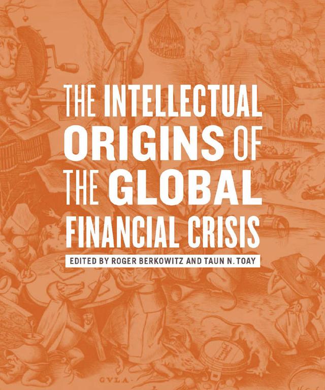 The Intellectual Origins of the Global Financial Crisis by Roger Berkowitz, Taun N. Toay