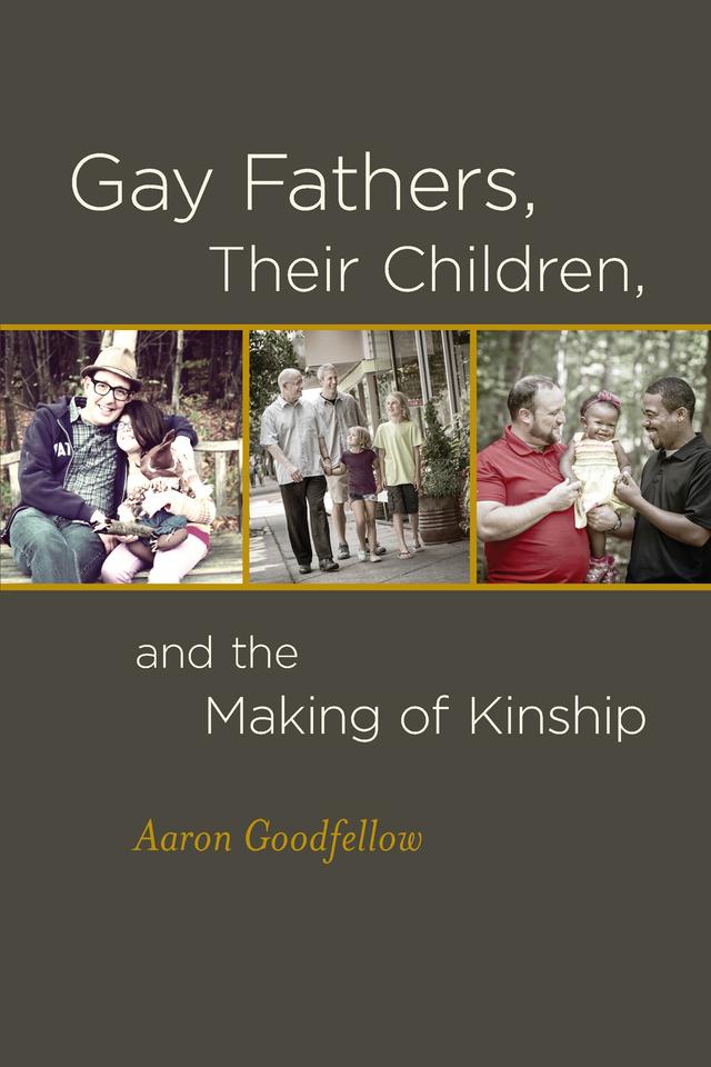 Gay Fathers, Their Children, and the Making of Kinship by Aaron Goodfellow