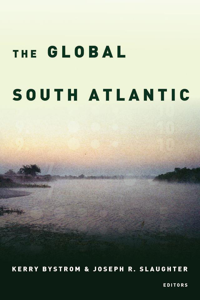 The Global South Atlantic by Anne-Garland Mahler, Christina Civantos, Isabel Hofmeyr, Jaime Hanneken, Jason Frydman, Joseph R. Slaughter, Kerry Bystrom, Lanie Millar, Luis Felipe Alencastro, Luis Madureira, Magalí Armillas-Tiseyra, Maja Horn, Oscar Hemer, Waïl Hassan