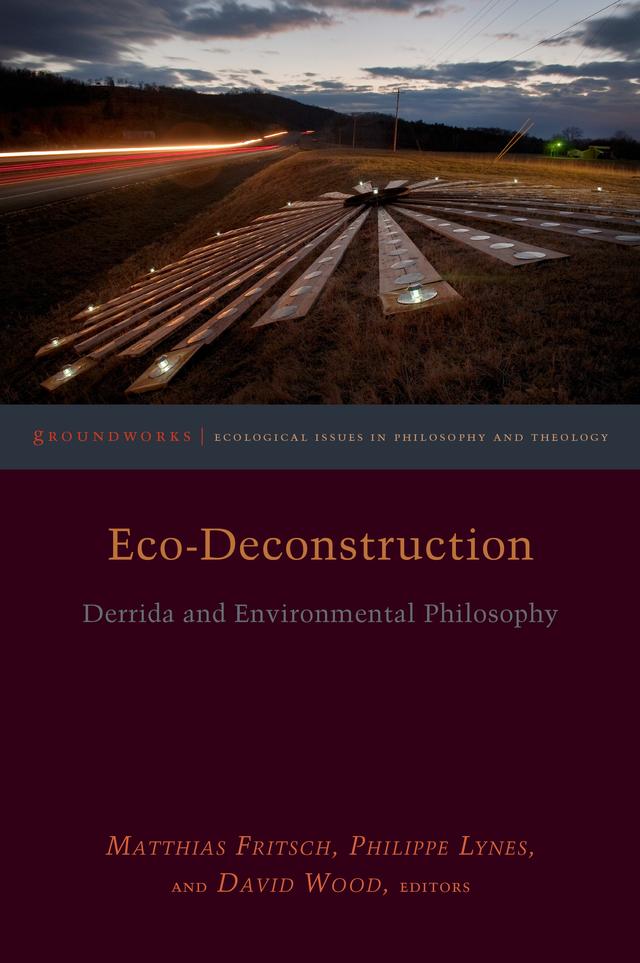 Eco-Deconstruction by Cary Wolfe, Claire Colebrook, David Wood, Dawne McCance, John Llewelyn, Karen Barad, Kelly Oliver, Michael Marder, Michael Naas, Michael Peterson, Philippe Lynes, Ted Toadvine, Timothy Clark, Vicki Kirby