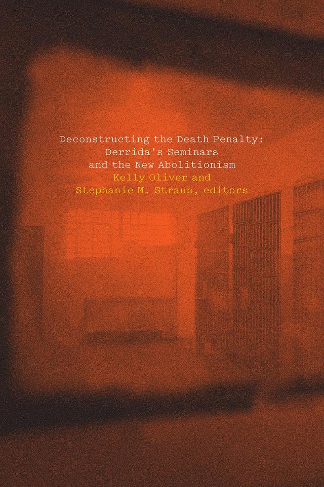 Deconstructing the Death Penalty by Adam Thurschwell, Christina Howells, Elissa Marder, Elizabeth Rottenberg, Kas Saghafi, Katie Chenoweth, Kelly Oliver, Kir Kuiken, Lisa Guenther, Michael Naas, Nicole Anderson, Peggy Kamuf, Sarah Tyson, Stephanie Straub