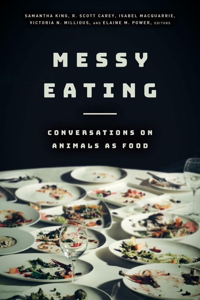 Messy Eating by Billy-Ray Belcourt, Cary Wolfe, Elaine M. Power, Harlan Weaver, H. Peter Steeves, Isabel Macquarrie, Kari Weil, Kelly Struthers Montford, Kim TallBear, Lauren Corman, Maneesha Deckha, María Elena García, Matthew R. Calarco, Naisargi N. Dave, Neel Ahuja, R. Scott Carey, Samantha King, Sharon P. Holland, Sunaura Taylor, Victoria Niva Millious