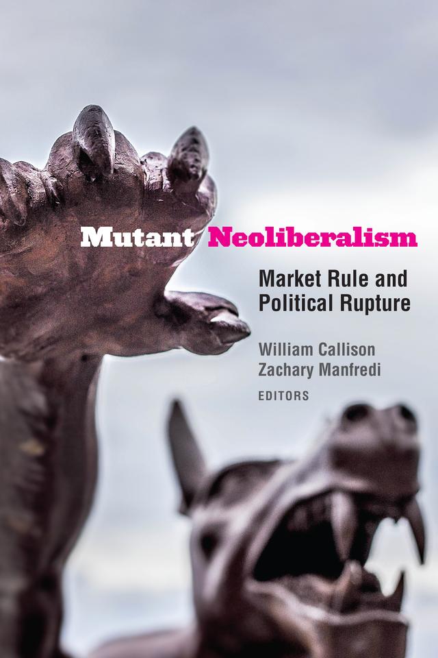 Mutant Neoliberalism by Christopher Newfield, Dieter Plehwe, Étienne Balibar, Julia Elyachar, Leslie Salzinger, Lisa Rofel, Megan C. Moodie, Melinda Cooper, Michel Feher, Quinn Slobodian, Sören Brandes, Wendy Brown, William Callison, Zachary Manfredi