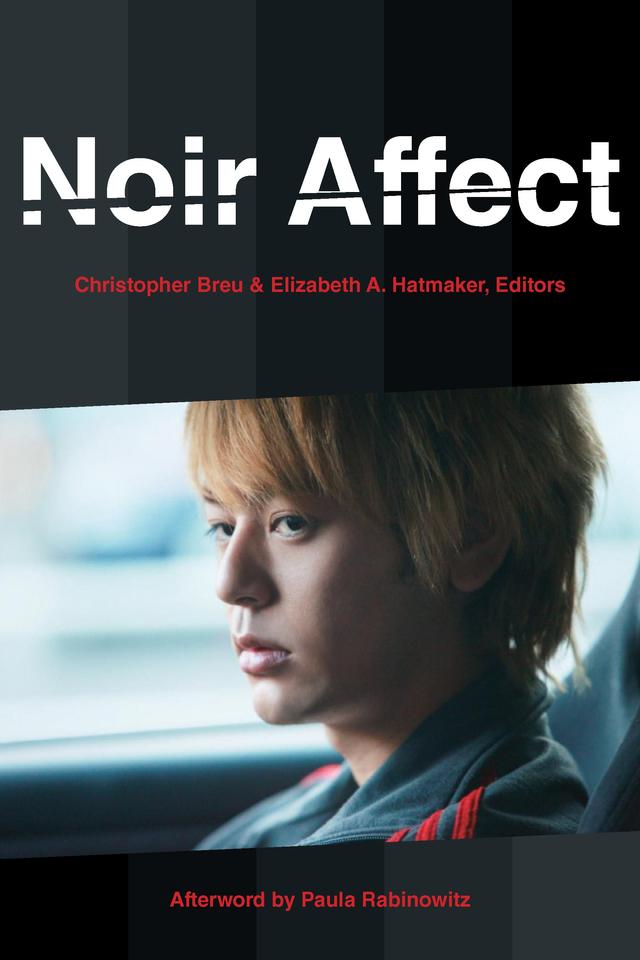 Noir Affect by Alexander Dunst, Andrew Pepper, Brian Rejack, Christopher Breu, Elizabeth A. Hatmaker, Ignacio Sánchez Prado, Justus Nieland, Kirin Wachter-Grene, Pamela Thoma, Paula Rabinowitz, Peter Hitchcock, Sean Grattan
