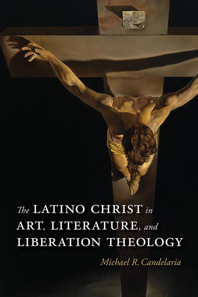 The Latino Christ in Art, Literature, and Liberation Theology by Michael R. Candelaria
