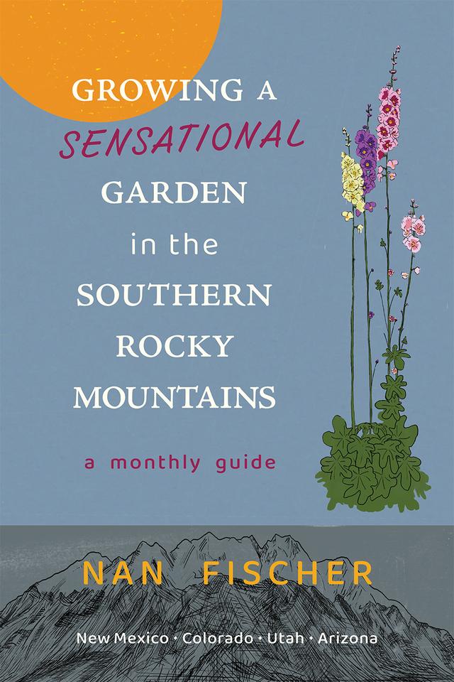 Growing a Sensational Garden in the Southern Rocky Mountains by Nan Fischer