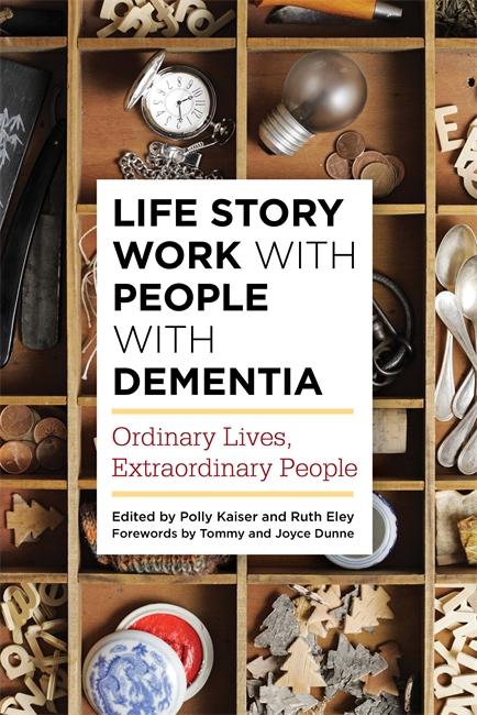 Life Story Work with People with Dementia by Anna Gaughan, Bob Woods, Gillian Drummond, Jane McKeown, Jean Tottie, Joanne Sutton, John Shaw, Joyce Dunne, Kate Gridley, Lesley  Jones, Maria Pasiecznik Parsons, Marie-Jo Guisset Martinez, Nada Savitch, Pat Broster, Polly Kaiser, Ponnusamy Subramaniam, Rachel Thompson, Ruth Eley, Steve Milton, Tommy Dunne, Victoria Metcalfe