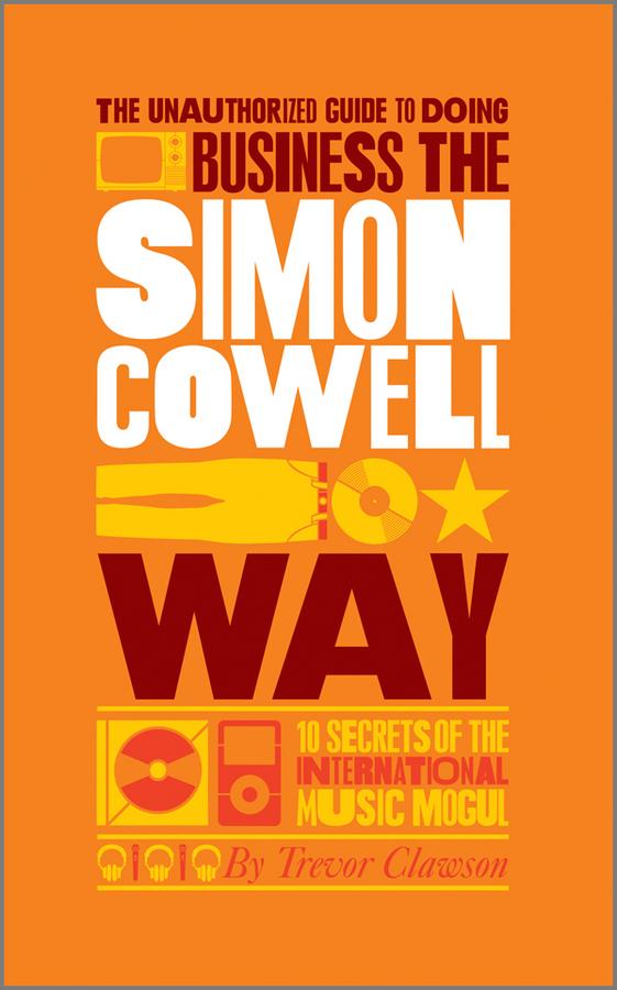 The Unauthorized Guide to Doing Business the Simon Cowell Way by Trevor Clawson