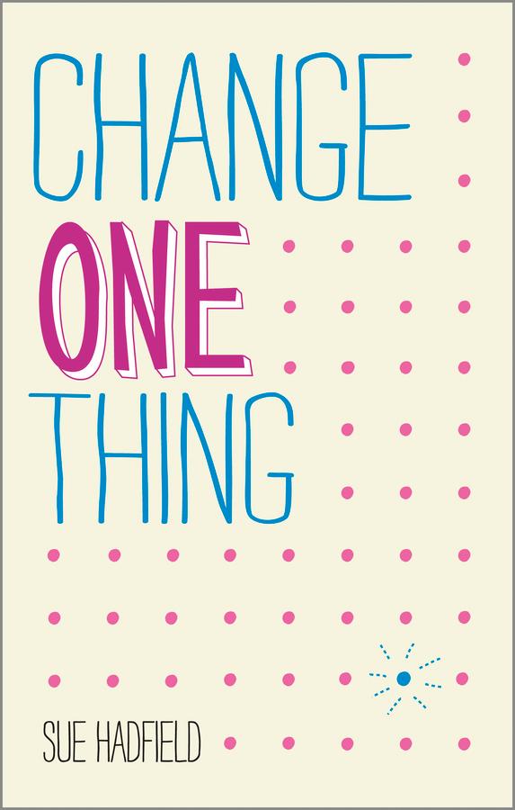 Change One Thing! by Sue Hadfield