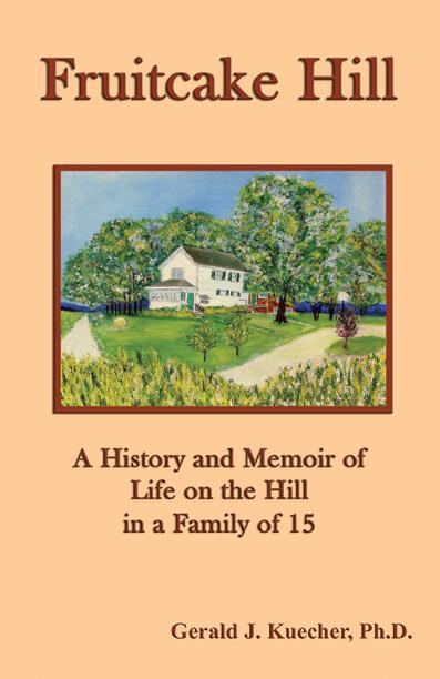 Fruitcake Hill: A History and Memoir of Life on the Hill in a Family of 15 by Gerald J. Kuecher