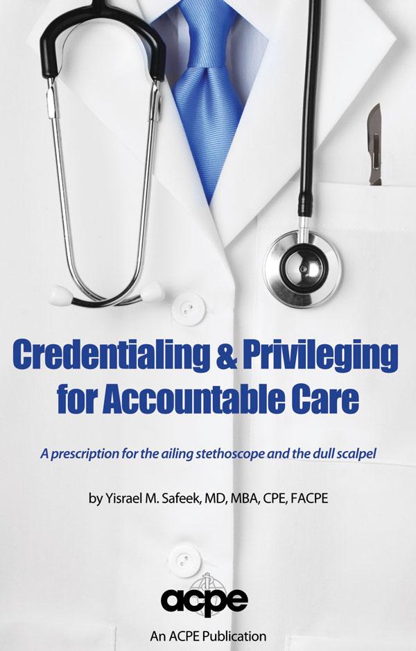 Credentialing & Privileging for Accountable Care by Yisrael Safeek MD, MBA, CPE, FACPE
