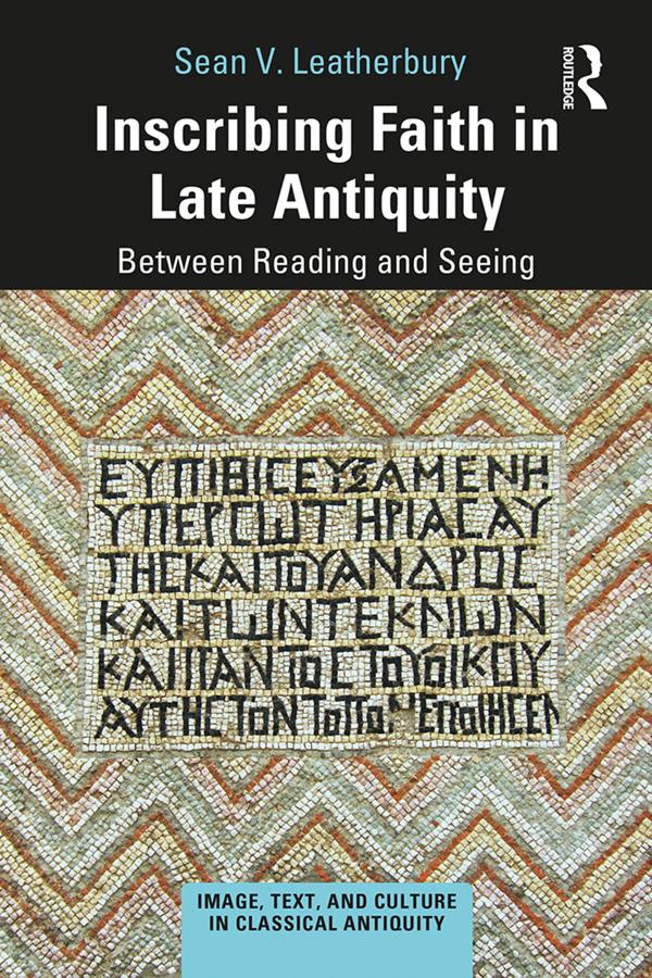 Inscribing Faith in Late Antiquity by Sean V. Leatherbury