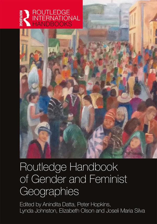 Routledge Handbook of Gender and Feminist Geographies by Peter Hopkins, Lynda Johnston, Anindita Datta, Elizabeth Olson, Joseli Maria Silva