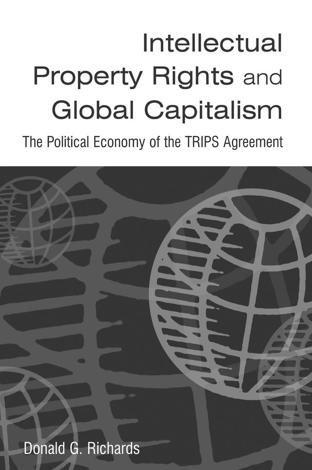 Intellectual Property Rights and Global Capitalism: The Political Economy of the TRIPS Agreement by Donald G. Richards