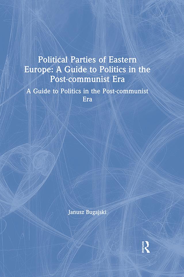 Political Parties of Eastern Europe: A Guide to Politics in the Post-communist Era by Janusz Bugajski