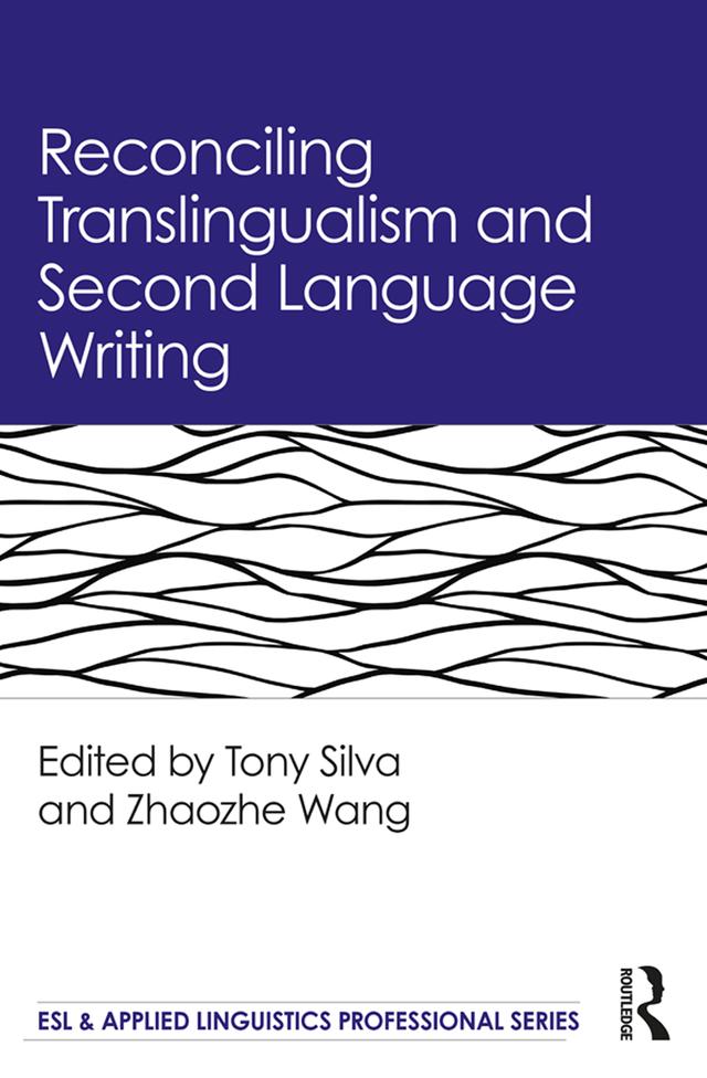 Reconciling Translingualism and Second Language Writing by Tony Silva, Zhaozhe Wang