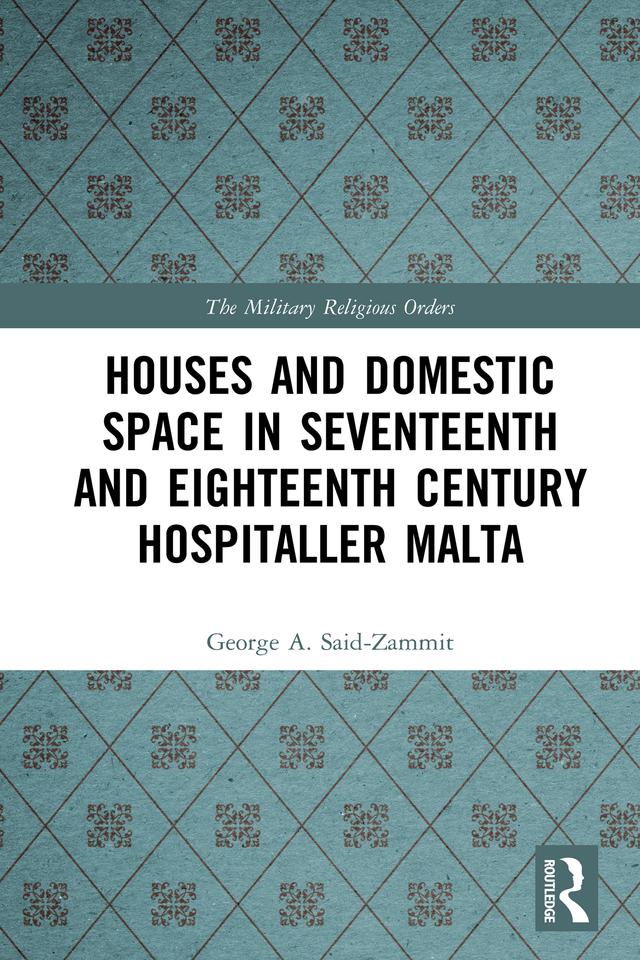 Houses and Domestic Space in Seventeenth and Eighteenth Century Hospitaller Malta by George A. Said-Zammit