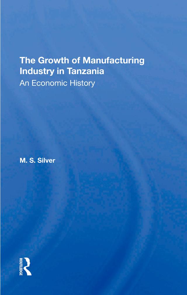The Growth Of The Manufacturing Industry In Tanzania by M S Silver, M. S. Silver