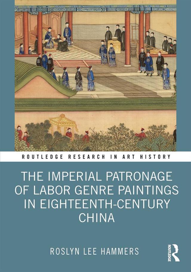 The Imperial Patronage of Labor Genre Paintings in Eighteenth-Century China by Roslyn Lee Hammers