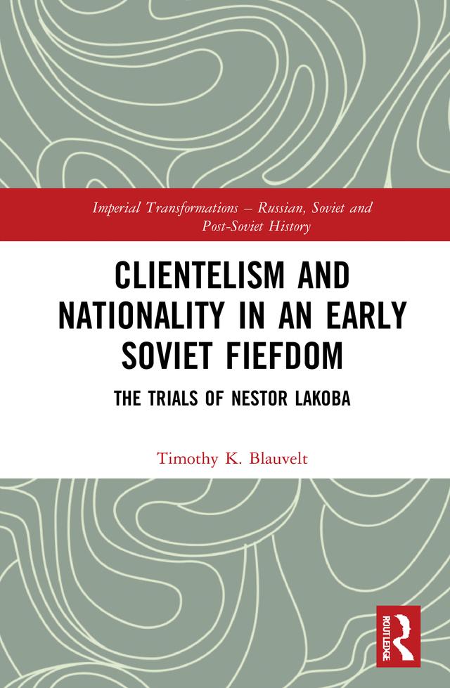 Clientelism and Nationality in an Early Soviet Fiefdom by Timothy Blauvelt