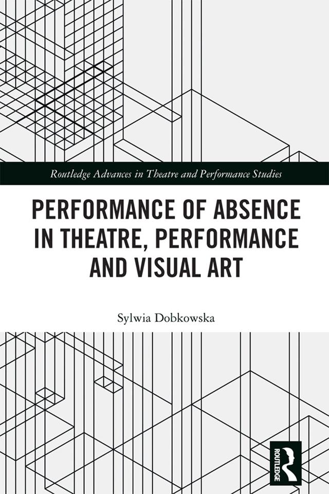 Performance of Absence in Theatre, Performance and Visual Art by Sylwia Dobkowska