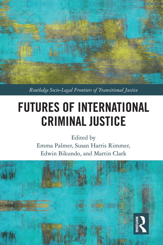 Futures of International Criminal Justice by Edwin Bikundo, Emma Palmer, Martin Clark, Susan Harris Rimmer