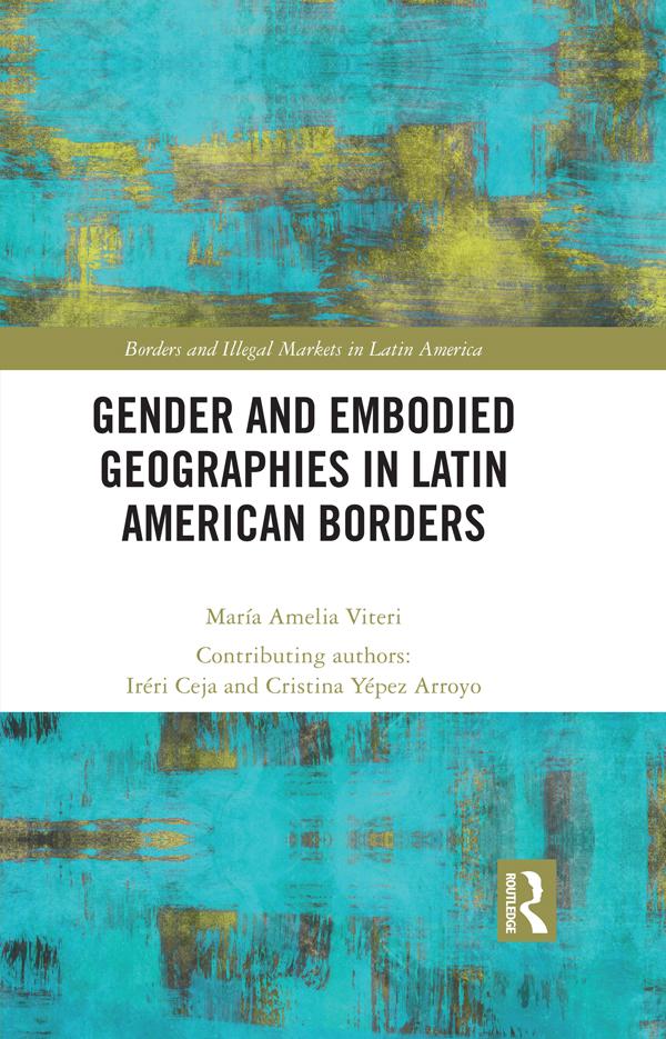 Gender and Embodied Geographies in Latin American Borders by Cristina Yépez Arroyo, Iréri Ceja, Maria Amelia Viteri