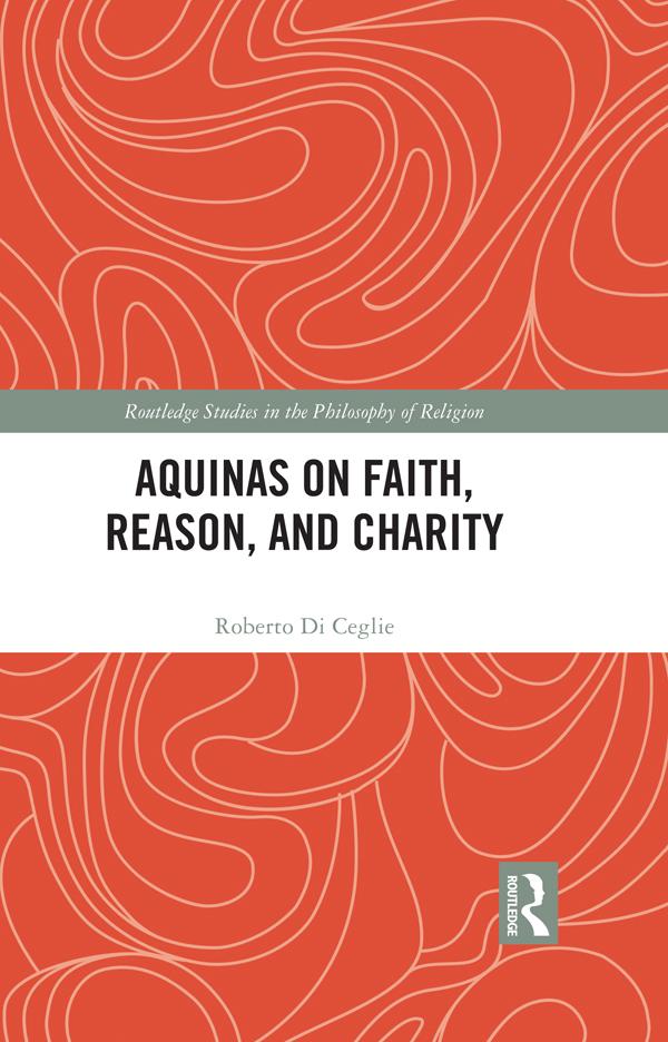 Aquinas on Faith, Reason, and Charity by Roberto Di Ceglie