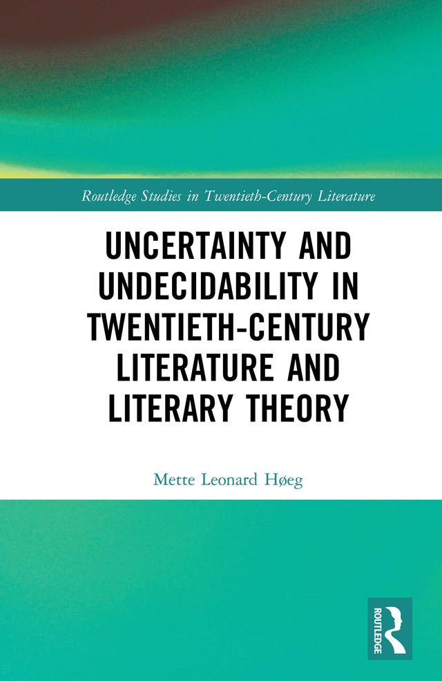 Uncertainty and Undecidability in Twentieth-Century Literature and Literary Theory by Mette Leonard Høeg