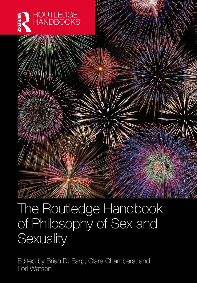 The Routledge Handbook of Philosophy of Sex and Sexuality by Brian D. Earp, Clare Chambers, Lori Watson