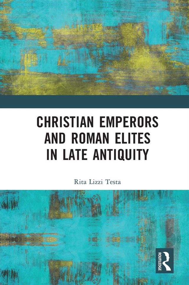 Christian Emperors and Roman Elites in Late Antiquity by Rita Lizzi Testa