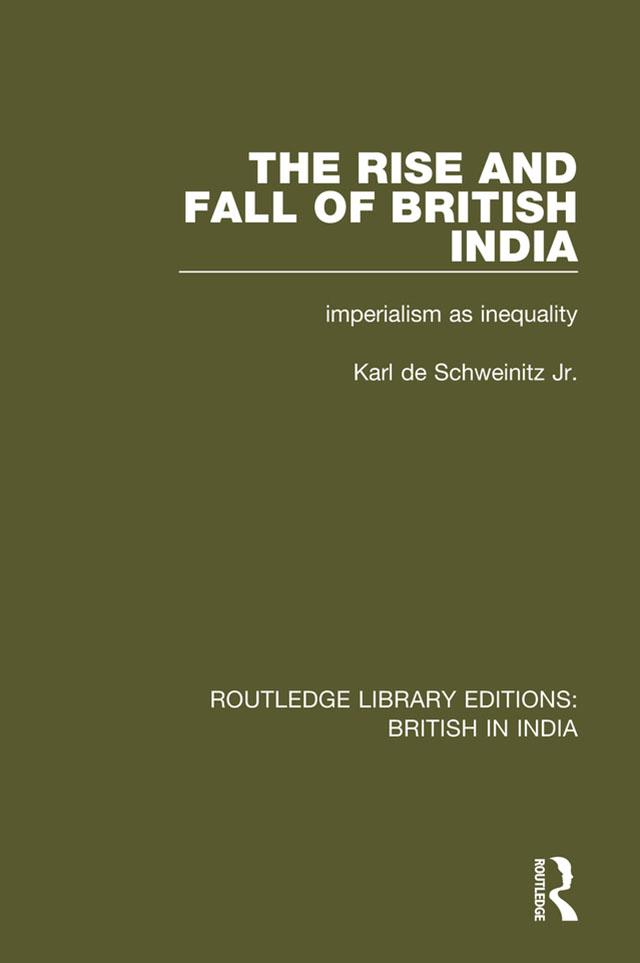 The Rise and Fall of British India by Karl de Schweinitz Jr