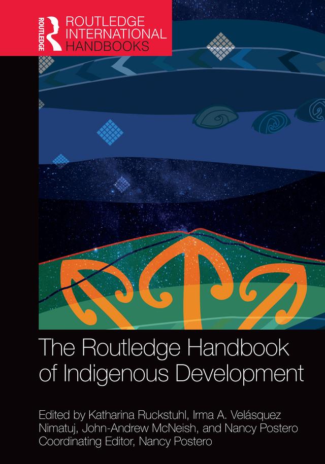 The Routledge Handbook of Indigenous Development by Irma A. Velásquez Nimatuj, John-Andrew McNeish, Katharina Ruckstuhl, Nancy Postero