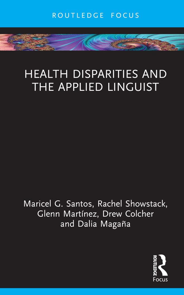 Health Disparities and the Applied Linguist by Dalia Magaña, Drew Colcher, Glenn Martínez, Maricel G. Santos, Rachel Showstack
